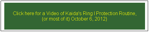 Text Box: Click here for a Video of Kaida's Ring I Protection Routine, 
(or most of it) October 6, 2012)